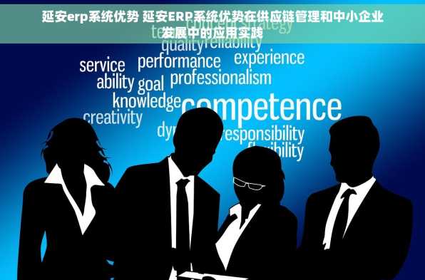 延安erp系统优势 延安ERP系统优势在供应链管理和中小企业发展中的应用实践