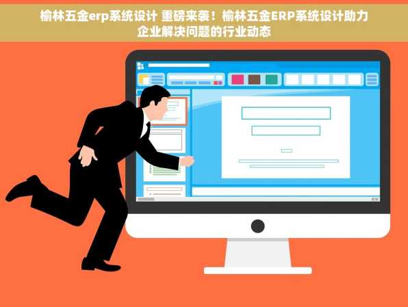 榆林五金erp系统设计 重磅来袭！榆林五金ERP系统设计助力企业解决问题的行业动态