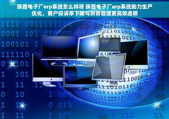 陕西电子厂erp系统怎么样呀 陕西电子厂erp系统助力生产优化，客户投诉率下降与财务管理更高效透明