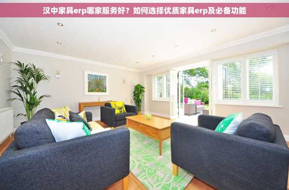 汉中家具erp哪家服务好？如何选择优质家具erp及必备功能