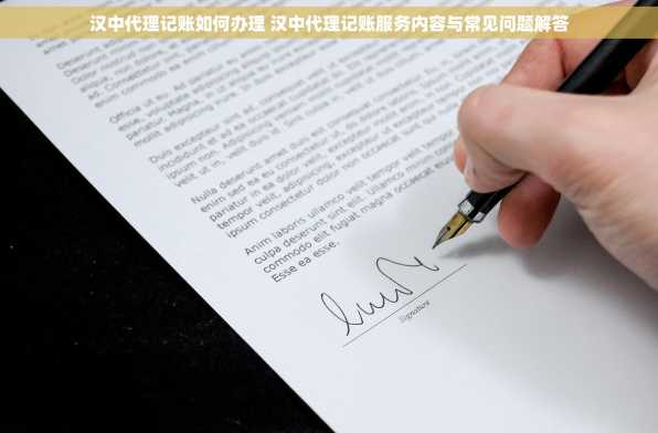 汉中代理记账如何办理 汉中代理记账服务内容与常见问题解答