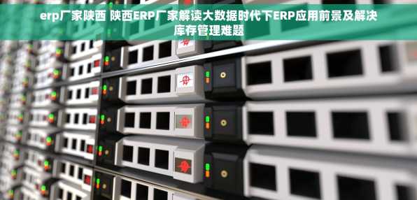 erp厂家陕西 陕西ERP厂家解读大数据时代下ERP应用前景及解决库存管理难题