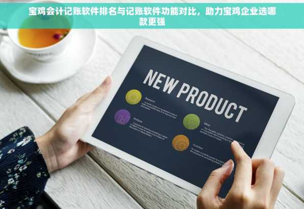 宝鸡会计记账软件排名与记账软件功能对比，助力宝鸡企业选哪款更强