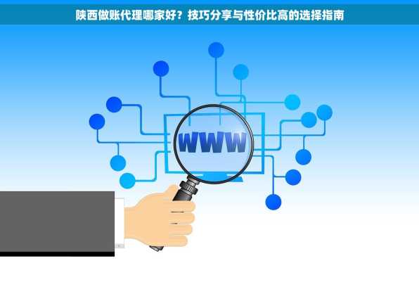 陕西做账代理哪家好？技巧分享与性价比高的选择指南