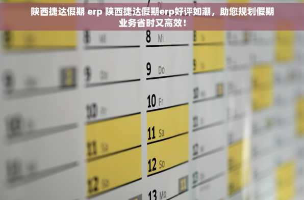 陕西捷达假期 erp 陕西捷达假期erp好评如潮，助您规划假期业务省时又高效！