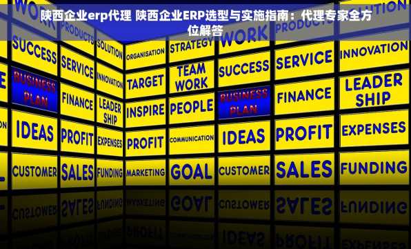 陕西企业erp代理 陕西企业ERP选型与实施指南：代理专家全方位解答