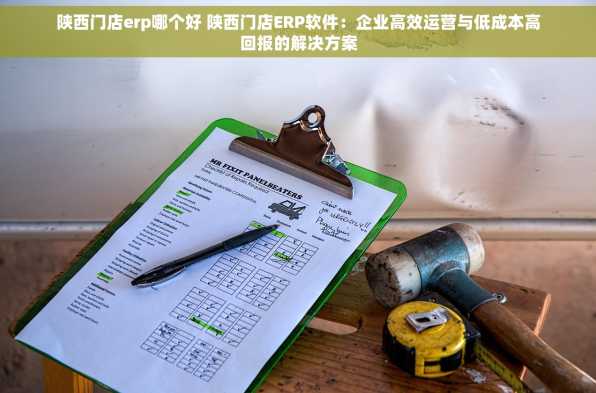 陕西门店erp哪个好 陕西门店ERP软件：企业高效运营与低成本高回报的解决方案