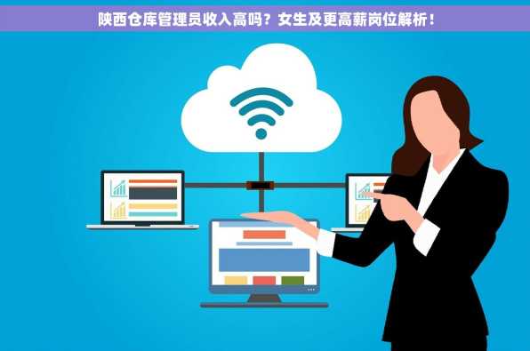 陕西仓库管理员收入高吗？女生及更高薪岗位解析！