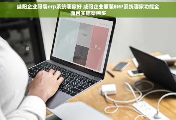 咸阳企业服装erp系统哪家好 咸阳企业服装ERP系统哪家功能全面且实施案例多
