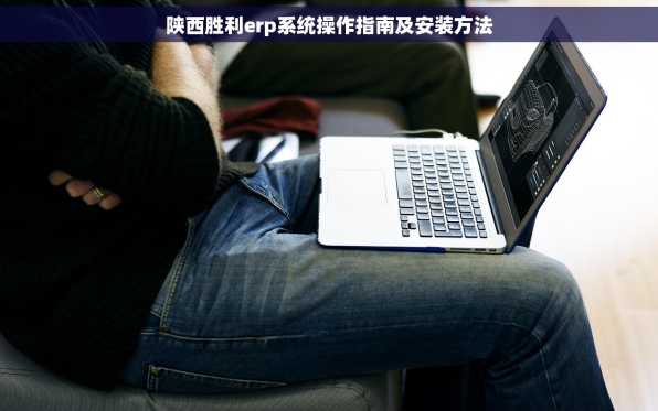 陕西胜利erp系统操作指南及安装方法