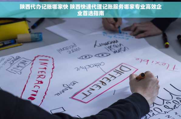 陕西代办记账哪家快 陕西快速代理记账服务哪家专业高效企业首选指南