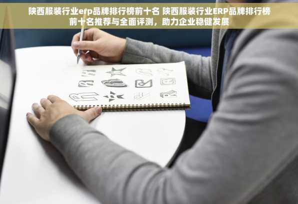 陕西服装行业erp品牌排行榜前十名 陕西服装行业ERP品牌排行榜前十名推荐与全面评测，助力企业稳健发展