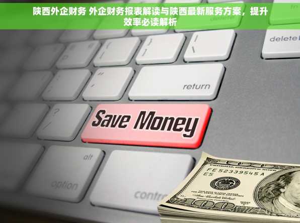 陕西外企财务 外企财务报表解读与陕西最新服务方案，提升效率必读解析