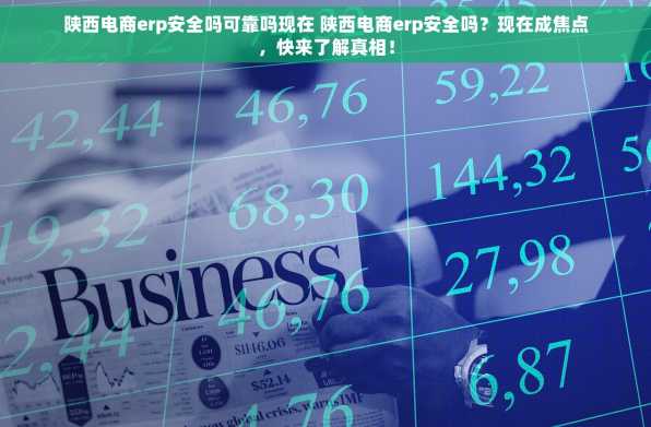 陕西电商erp安全吗可靠吗现在 陕西电商erp安全吗？现在成焦点，快来了解真相！