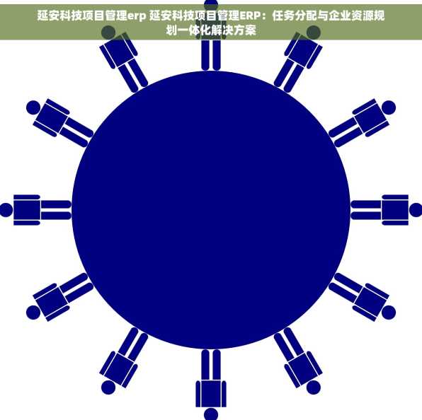延安科技项目管理erp 延安科技项目管理ERP：任务分配与企业资源规划一体化解决方案