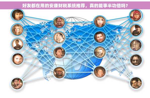 好友都在用的安康财税系统推荐，真的能事半功倍吗？