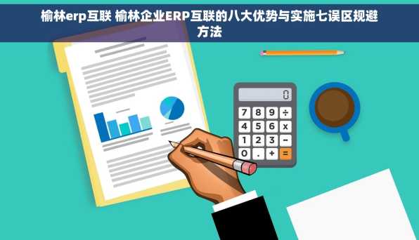 榆林erp互联 榆林企业ERP互联的八大优势与实施七误区规避方法