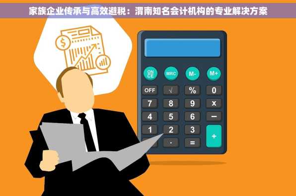 家族企业传承与高效避税：渭南知名会计机构的专业解决方案