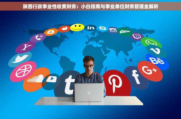 陕西行政事业性收费财务：小白指南与事业单位财务管理全解析