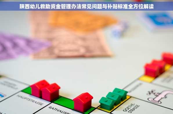 陕西幼儿救助资金管理办法常见问题与补贴标准全方位解读