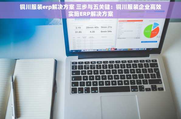 铜川服装erp解决方案 三步与五关键：铜川服装企业高效实施ERP解决方案
