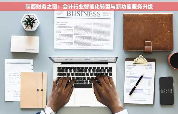 陕西财务之窗：会计行业智能化转型与新功能服务升级