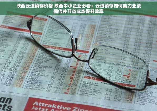 陕西云进销存价格 陕西中小企业必看：云进销存如何助力业绩翻倍并节省成本提升效率
