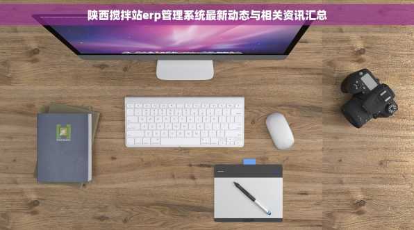 陕西搅拌站erp管理系统最新动态与相关资讯汇总