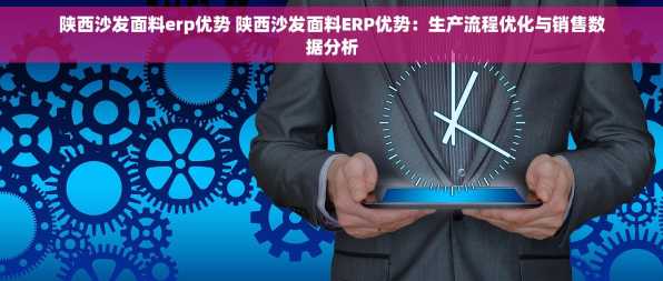 陕西沙发面料erp优势 陕西沙发面料ERP优势：生产流程优化与销售数据分析