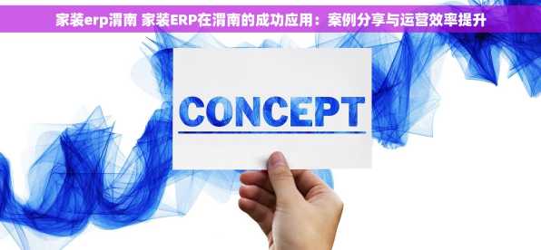 家装erp渭南 家装ERP在渭南的成功应用：案例分享与运营效率提升
