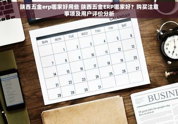 陕西五金erp哪家好用些 陕西五金ERP哪家好？购买注意事项及用户评价分析