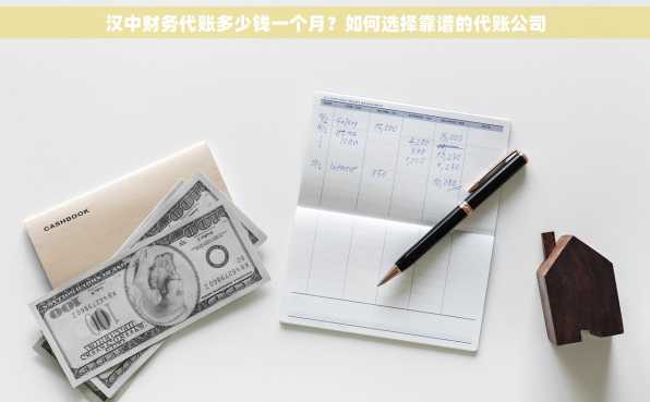 汉中财务代账多少钱一个月？如何选择靠谱的代账公司