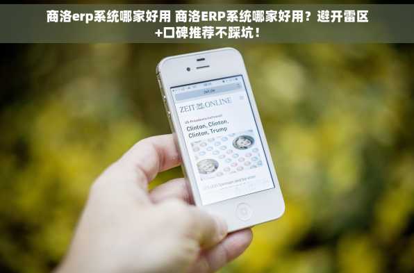 商洛erp系统哪家好用 商洛ERP系统哪家好用？避开雷区+口碑推荐不踩坑！