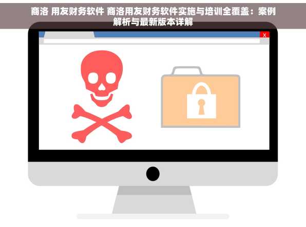 商洛 用友财务软件 商洛用友财务软件实施与培训全覆盖：案例解析与最新版本详解