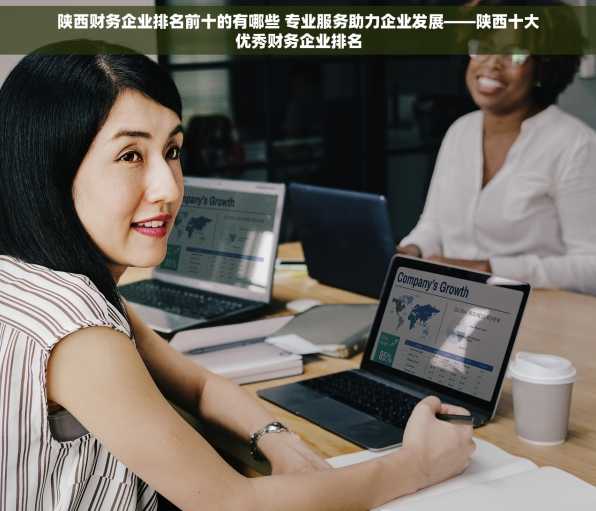 陕西财务企业排名前十的有哪些 专业服务助力企业发展——陕西十大优秀财务企业排名
