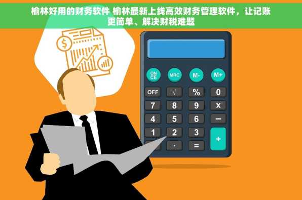 榆林好用的财务软件 榆林最新上线高效财务管理软件，让记账更简单、解决财税难题