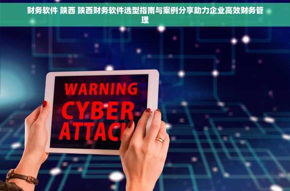 财务软件 陕西 陕西财务软件选型指南与案例分享助力企业高效财务管理