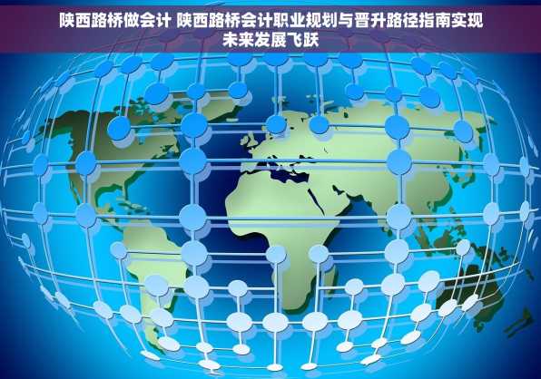 陕西路桥做会计 陕西路桥会计职业规划与晋升路径指南实现未来发展飞跃