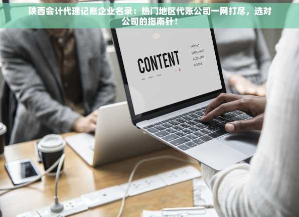 陕西会计代理记账企业名录：热门地区代账公司一网打尽，选对公司的指南针！