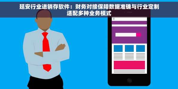 延安行业进销存软件：财务对接保障数据准确与行业定制适配多种业务模式