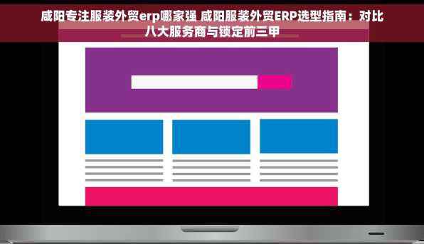 咸阳专注服装外贸erp哪家强 咸阳服装外贸ERP选型指南：对比八大服务商与锁定前三甲