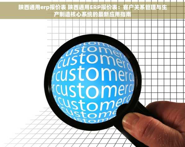 陕西通用erp报价表 陕西通用ERP报价表：客户关系管理与生产制造核心系统的最新应用指南