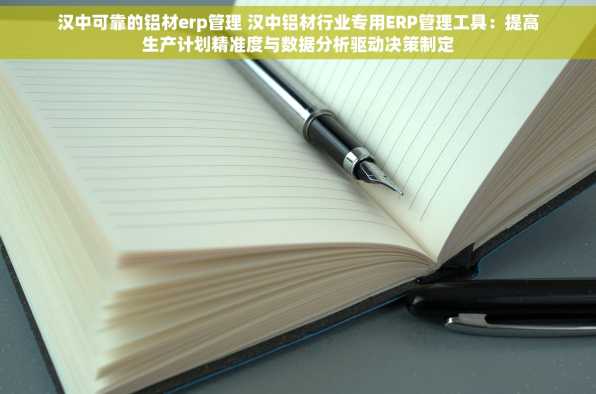汉中可靠的铝材erp管理 汉中铝材行业专用ERP管理工具：提高生产计划精准度与数据分析驱动决策制定