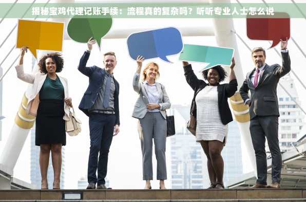 揭秘宝鸡代理记账手续：流程真的复杂吗？听听专业人士怎么说