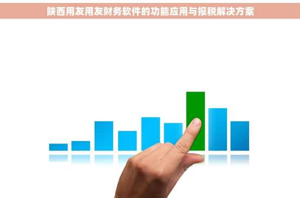 陕西用友用友财务软件的功能应用与报税解决方案