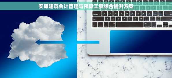安康建筑会计管理与预算工具综合提升方案