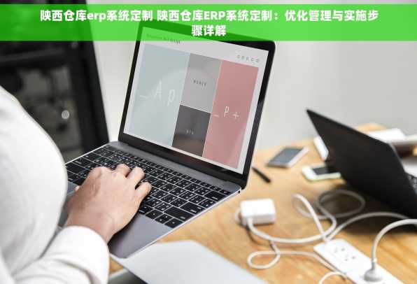 陕西仓库erp系统定制 陕西仓库ERP系统定制：优化管理与实施步骤详解
