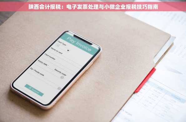 陕西会计报税：电子发票处理与小微企业报税技巧指南