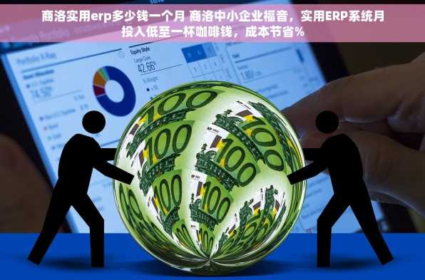 商洛实用erp多少钱一个月 商洛中小企业福音，实用ERP系统月投入低至一杯咖啡钱，成本节省%
