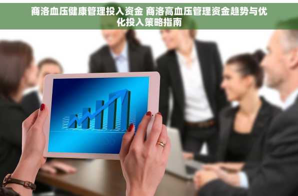 商洛血压健康管理投入资金 商洛高血压管理资金趋势与优化投入策略指南